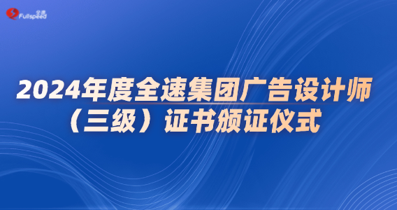 2024年度全速集团广告设计师（三级）证书颁证仪式圆满落幕
